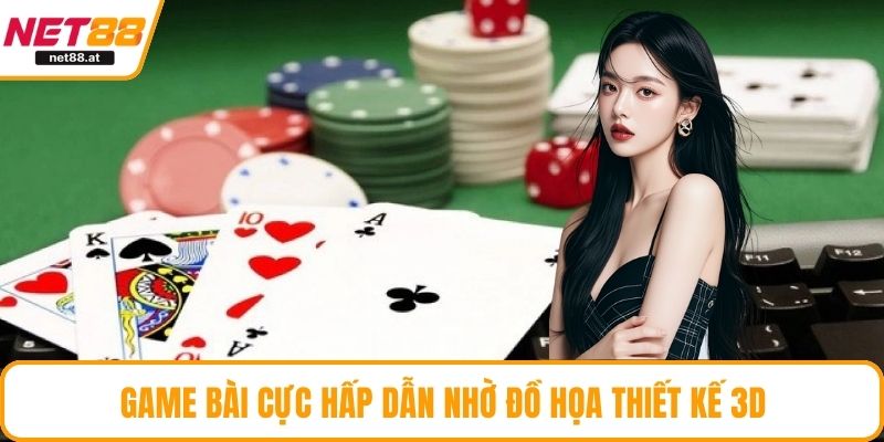 Game bài cực hấp dẫn nhờ đồ họa thiết kế 3D