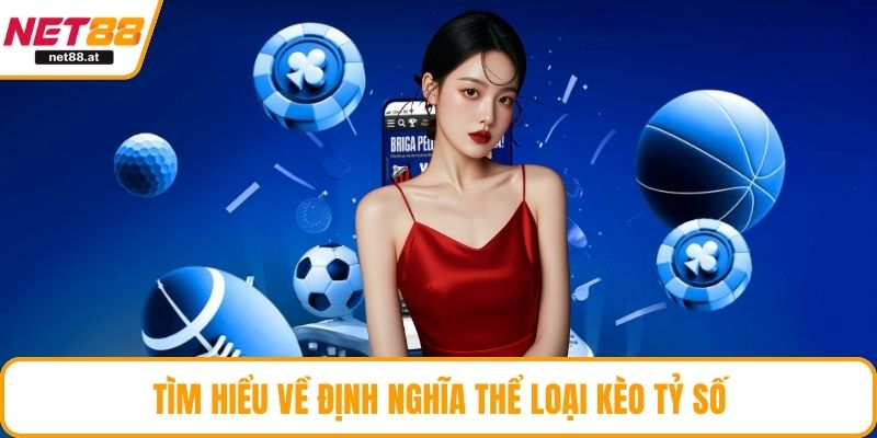 Tìm hiểu về định nghĩa thể loại kèo tỷ số
